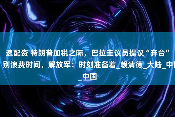 速配资 特朗普加税之际,巴拉圭议员提议“弃台”,别浪费时间,解放军:时刻准备着_赖清德_大陆_中国