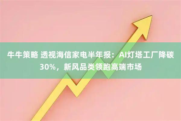 牛牛策略 透视海信家电半年报：AI灯塔工厂降碳30%，新风品类领跑高端市场